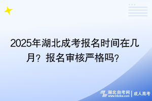 2025年湖北成考報(bào)名時(shí)間在幾月？報(bào)名審核嚴(yán)格嗎？