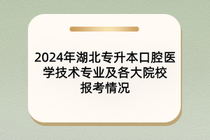 2024年湖北專升本口腔醫(yī)學(xué)技術(shù)專業(yè)及院校報(bào)考情況