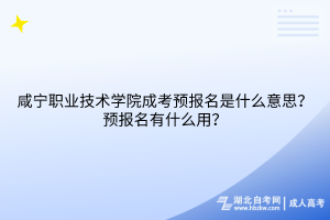 咸寧職業(yè)技術(shù)學(xué)院成考預(yù)報(bào)名是什么意思？預(yù)報(bào)名有什么用？