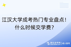 江漢大學成考熱門專業(yè)盤點！什么時候交學費？