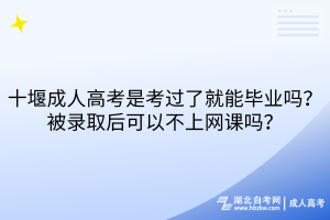 十堰成人高考是考過(guò)了就能畢業(yè)嗎？被錄取后可以不上網(wǎng)課嗎？