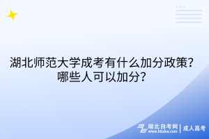 湖北師范大學(xué)成考有什么加分政策？哪些人可以加分？