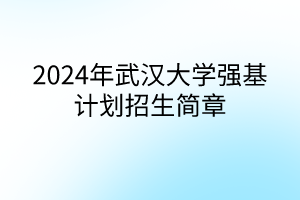 2024年武漢大學(xué)強(qiáng)基計(jì)劃招生簡章