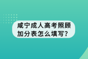 咸寧成人高考照顧加分表怎么填寫？
