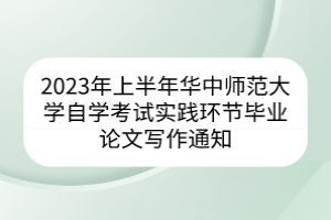 2023年上半年華中師范大學(xué)自學(xué)考試實踐環(huán)節(jié)畢業(yè)論文寫作通知