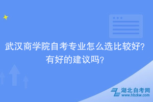 武漢商學院自考專業(yè)怎么選比較好？有好的建議嗎？