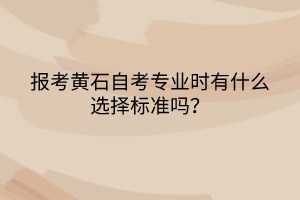 報(bào)考黃石自考專業(yè)時(shí)有什么選擇標(biāo)準(zhǔn)嗎？