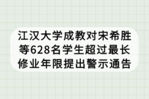 江漢大學成教對宋希勝等628名學生超過最長修業(yè)年限提出警示通告