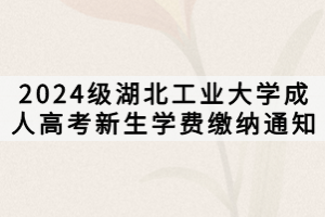 2024級(jí)湖北工業(yè)大學(xué)成人高考新生學(xué)費(fèi)繳納通知