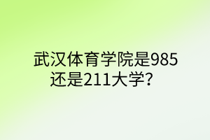 武漢體育學(xué)院是985還是211大學(xué)？