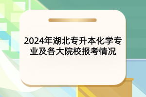 2024年湖北專升本化學(xué)專業(yè)及各大院校報考情況