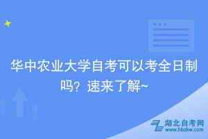 華中農(nóng)業(yè)大學(xué)自考可以考全日制嗎？速來(lái)了解~