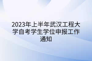 2023年上半年武漢工程大學(xué)自考學(xué)生學(xué)位申報(bào)工作通知