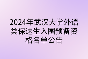 2024年武漢大學外語類保送生入圍預備資格名單公告