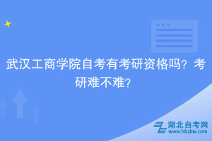 武漢工商學院自考有考研資格嗎？考研難不難？