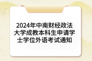 2024年中南財經(jīng)政法大學成教本科生申請學士學位外語考試通知