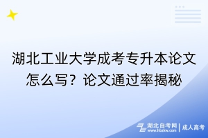 湖北工業(yè)大學成考專升本論文怎么寫？論文通過率揭秘