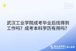 武漢工業(yè)學(xué)院成考畢業(yè)后找得到工作嗎？成考本科學(xué)歷有用嗎？