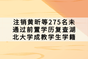 注銷黃昕等275名未通過前置學歷復查湖北大學成教學生學籍