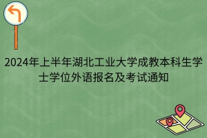 2024年上半年湖北工業(yè)大學(xué)成教本科生學(xué)士學(xué)位外語報名及考試通知