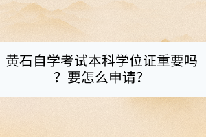 黃石自學(xué)考試本科學(xué)位證重要嗎？要怎么申請(qǐng)？