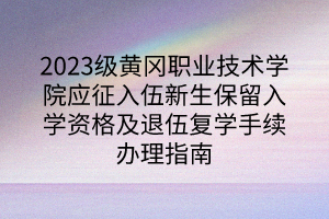 2023級(jí)黃岡職業(yè)技術(shù)學(xué)院應(yīng)征入伍新生保留入學(xué)資格及退伍復(fù)學(xué)手續(xù)辦理指南