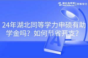 24年湖北同等學力申碩有助學金嗎？如何節(jié)省開支？