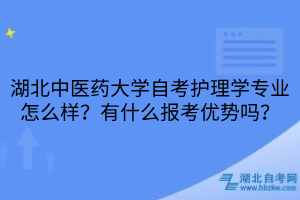 湖北中醫(yī)藥大學(xué)自考護(hù)理學(xué)專業(yè)怎么樣？有什么報(bào)考優(yōu)勢(shì)嗎？