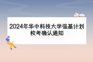 2024年華中科技大學(xué)強(qiáng)基計(jì)劃?？即_認(rèn)通知