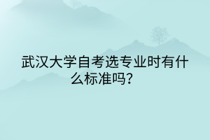 武漢大學(xué)自考選專業(yè)時(shí)有什么標(biāo)準(zhǔn)嗎？