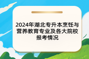 2024年湖北專升本烹飪與營養(yǎng)教育專業(yè)及各大院校報考情況