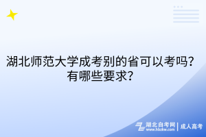 湖北師范大學(xué)成考別的省可以考嗎？有哪些要求？