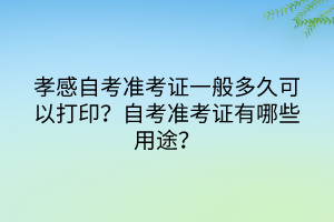 孝感自考準考證一般多久可以打??？有哪些注意事項？