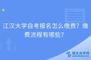 江漢大學(xué)自考報(bào)名怎么繳費(fèi)？繳費(fèi)流程有哪些？