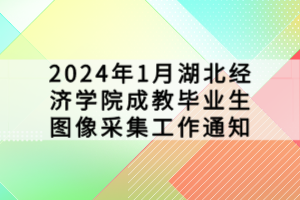 2024年1月湖北經(jīng)濟(jì)學(xué)院成教畢業(yè)生圖像采集工作通知