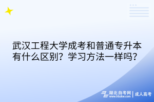 武漢工程大學成考和普通專升本有什么區(qū)別？學習方法一樣嗎？
