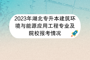 2023年湖北專升本建筑環(huán)境與能源應(yīng)用工程專業(yè)及院校報(bào)考情況