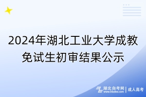 2024年湖北工業(yè)大學(xué)成教免試生初審結(jié)果公示