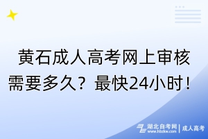 黃石成人高考網(wǎng)上審核需要多久？最快24小時(shí)！