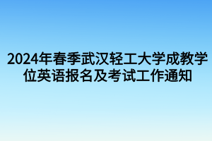 考試時間定啦！2024年春季武漢輕工大學(xué)成教學(xué)位英語報名及考試工作通知