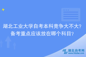 湖北工業(yè)大學(xué)自考本科競爭大不大？備考重點(diǎn)應(yīng)該放在哪個(gè)科目？