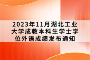 2023年11月湖北工業(yè)大學(xué)成教本科生學(xué)士學(xué)位外語成績(jī)發(fā)布通知