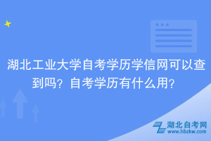 湖北工業(yè)大學(xué)自考學(xué)歷學(xué)信網(wǎng)可以查到嗎？自考學(xué)歷有什么用？