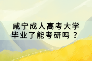 咸寧成人高考大學畢業(yè)了能考研嗎 ？