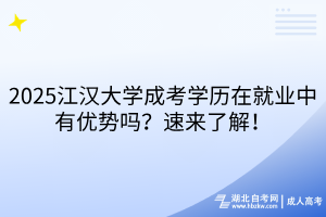 2025江漢大學(xué)成考學(xué)歷在就業(yè)中有優(yōu)勢嗎？速來了解！