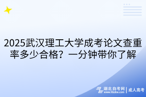 2025武漢理工大學(xué)成考論文查重率多少合格？一分鐘帶你了解