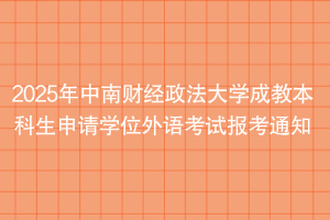 2025年中南財經(jīng)政法大學(xué)成教本科生申請學(xué)位外語考試報考通知