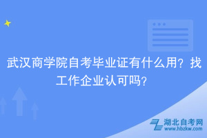 武漢商學院自考畢業(yè)證有什么用？找工作企業(yè)認可嗎？