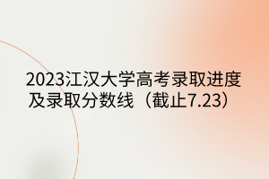 2023江漢大學高考錄取進度及錄取分數(shù)線（截止7.23）