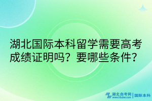 湖北國(guó)際本科留學(xué)需要高考成績(jī)證明嗎？要哪些條件？